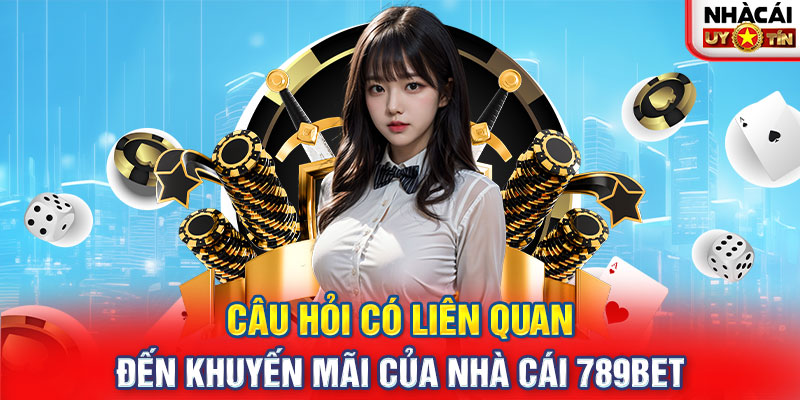 Câu hỏi có liên quan đến khuyến mãi của nhà cái 789BET