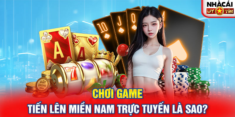 Chơi game tiến lên miền Nam trực tuyến là sao?