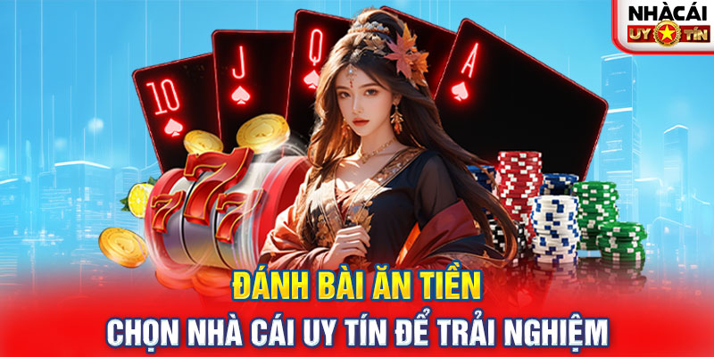 Đánh bài ăn tiền - Chọn nhà cái uy tín để trải nghiệm