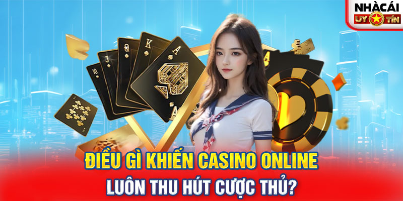 Điều gì khiến casino online luôn thu hút cược thủ? 