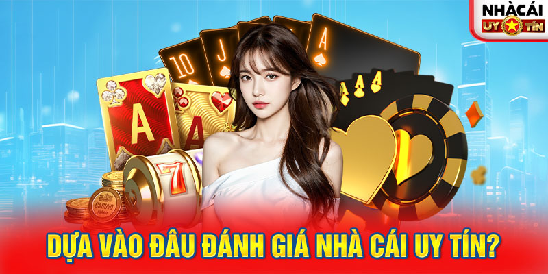 Dựa vào đâu đánh giá nhà cái uy tín?