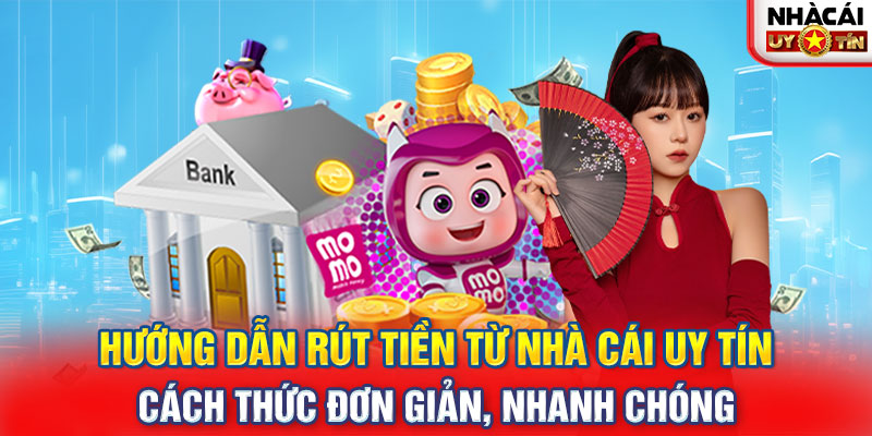 Hướng dẫn Rút Tiền từ nhà cái uy tín: Cách thức đơn giản, nhanh chóng