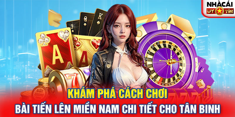 Khám phá cách chơi bài tiến lên miền Nam chi tiết cho tân binh