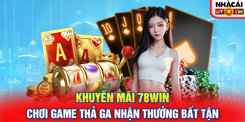 Khuyến Mãi 78WIN - Chơi Game Thả Ga Nhận Thưởng Bất Tận