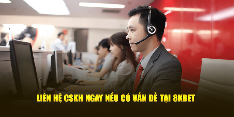 Liên hệ CSKH ngay nếu có vấn đề tại 8KBET