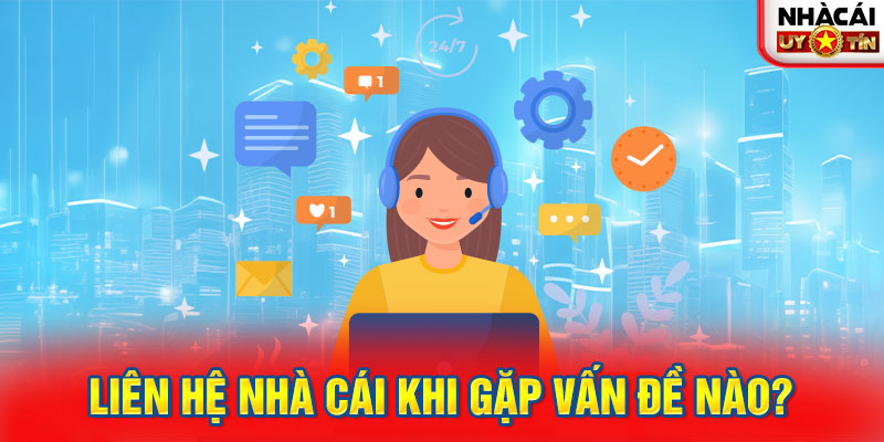 Liên hệ nhà cái khi gặp vấn đề nào?