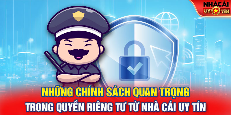 Những chính sách quan trọng trong quyền riêng tư từ Nhà Cái Uy Tín