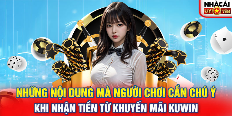 Những nội dung mà người chơi cần chú ý khi nhận tiền từ khuyến mãi KUWIN