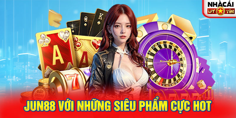 Jun88 với những siêu phẩm cực hot