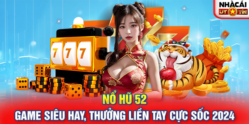 Nổ Hũ 52 - Game Siêu Hay, Thưởng Liền Tay Cực Sốc 2024