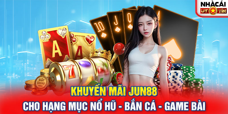 Khuyến mãi JUN88 cho hạng mục nổ hũ - bắn cá - game bài 