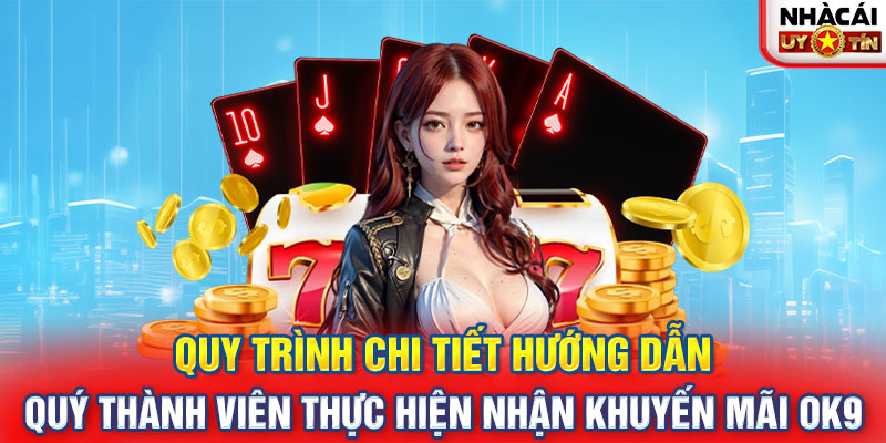 Quy trình chi tiết hướng dẫn quý thành viên thực hiện nhận khuyến mãi OK9 