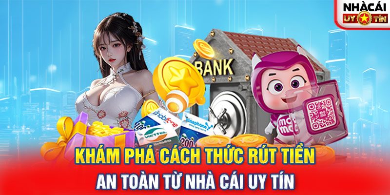 Khám Phá Cách Thức Rút Tiền An Toàn Từ Nhà Cái Uy Tín