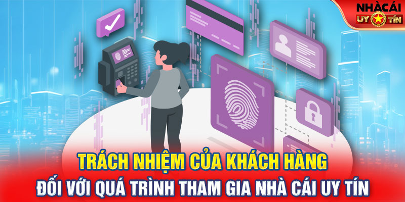 Trách nhiệm của khách hàng đối với quá trình tham gia Nhà Cái Uy Tín